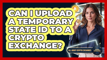 Can I Upload A Temporary State ID To A Crypto Exchange?