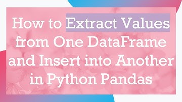 How to Extract Values from One DataFrame and Insert into Another in Python Pandas