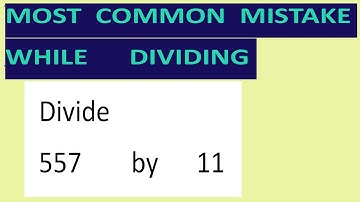 Divide     557        by      11     Most   common  mistake  while   dividing
