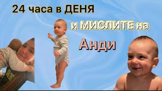 24 часа в ДЕНЯ и МИСЛИТЕ на АНДИ( 8 месеца)