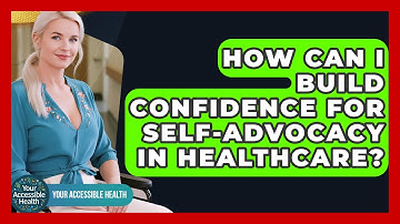 How Can I Build Confidence For Self-advocacy In Healthcare? - Your Accessible Health