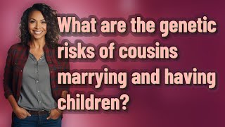 What are the genetic risks of cousins marrying and having children?
