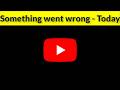 Youtube - something went wrong - today - android - 2026