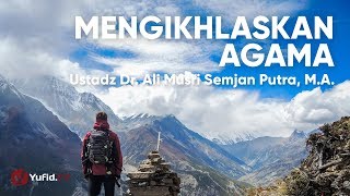 Mengikhlaskan Agama - Ustadz Dr. Ali Musri Semjan Putra, M.A
