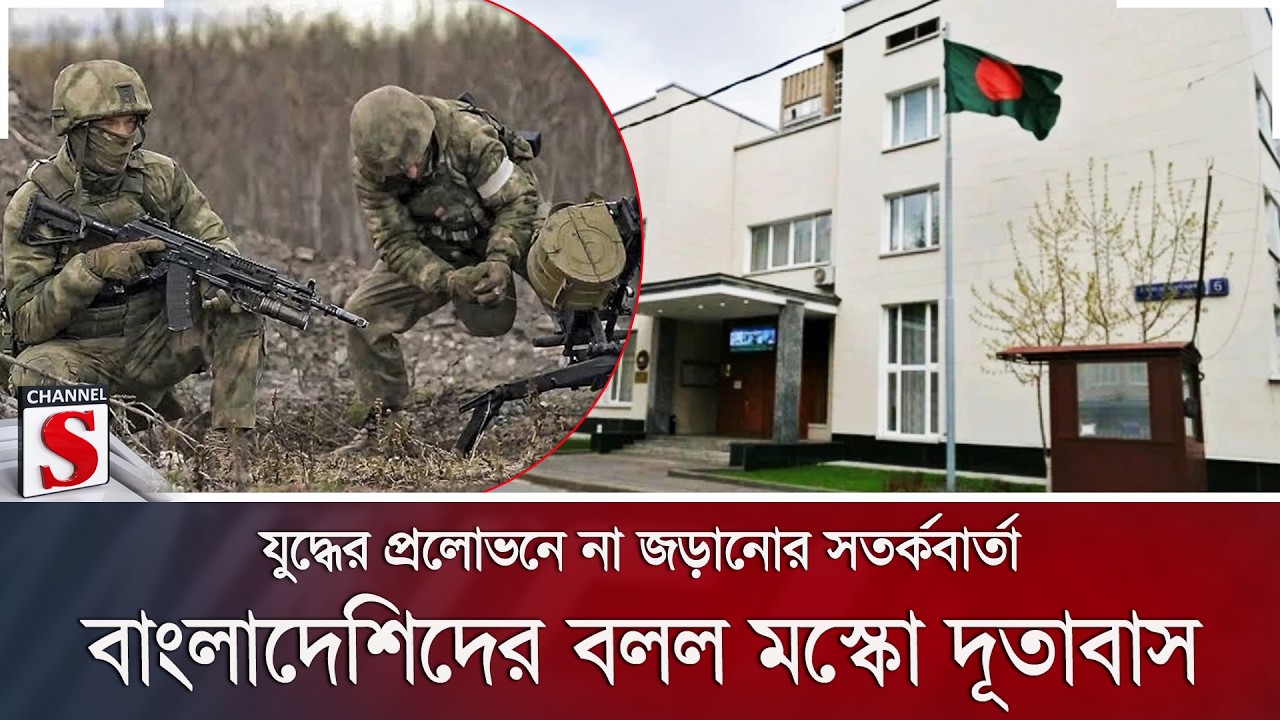 যুদ্ধের প্রলোভনে না জড়ানোর সতর্কবার্তা; বাংলাদেশিদের বলল মস্কো দূতাবাস | Russia | Channel S News