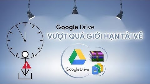 Cách khắc phục để tải File từ Google Drive bị giới hạn lượt tải trong 24h cực dễ dàng