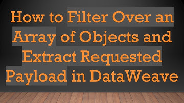 How to Filter Over an Array of Objects and Extract Requested Payload in DataWeave