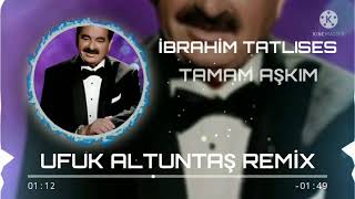 İBRAHİM TATLISES - TAMAM AŞKIM(UFUK ALTUNTAŞ REMİX)