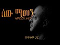 ሰው ማመን ቴዎድሮስ ታደሰ Sew Mamen tewodros tadesse