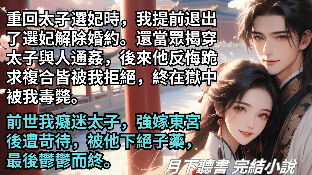 【完結小說】重回太子選妃時，我退出選妃解除婚約。還當眾揭穿太子與人通姦，後來他反悔跪求複合皆被我拒絕。前世我強嫁東宮後遭苛待，被他下絕子藥。#一口氣看完 #完整版 #古言小說 #小說 #爽文 #完結