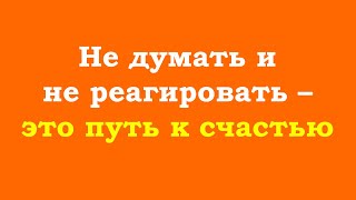 Не думать и не реагировать – это путь к счастью