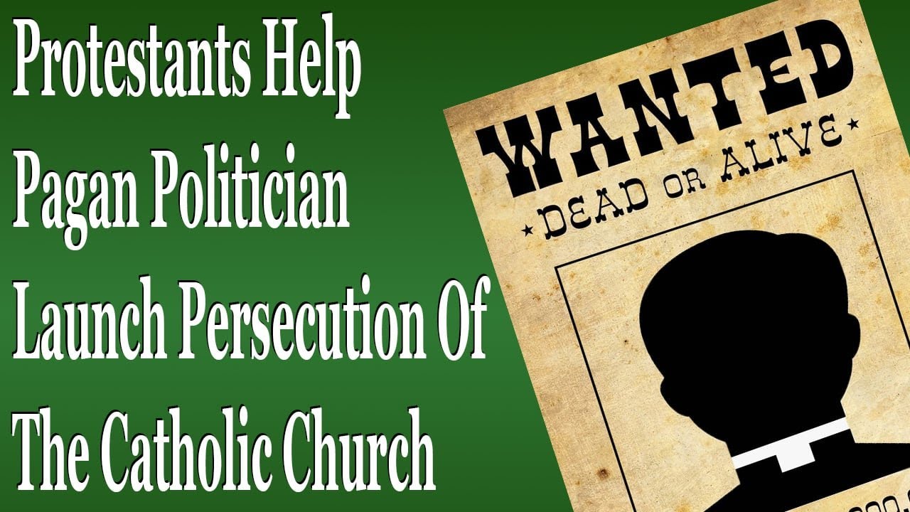 Protestants Help Pagan Politician Launch Persecution Of The Catholic Church