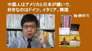 中国人はアメリカと日本が嫌いで、好きなのはドイツ、イタリア、韓国　by 榊淳司