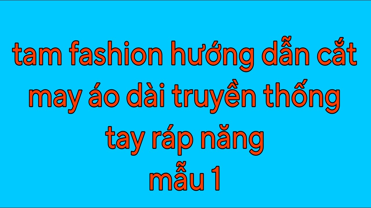 Hướng dẫn cắt may áo dài truyền thống tay ráp năng nách phẳng đẹp Tam fashion