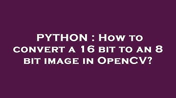 PYTHON : How to convert a 16 bit to an 8 bit image in OpenCV?