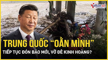Trung Quốc "chật vật" tìm người mất tích sau lũ lụt, dự báo tiếp tục đón bão mới, vỡ đê kinh hoàng