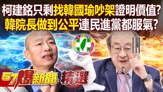 柯建銘只剩「找韓國瑜吵架」證明自己有價值？！對比老戰狼只會刷存在感「韓院長做到公平」連民進黨都服氣？！-【57爆新聞 精選】