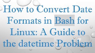 How to Convert Date Formats in Bash for Linux: A Guide to the datetime Problem