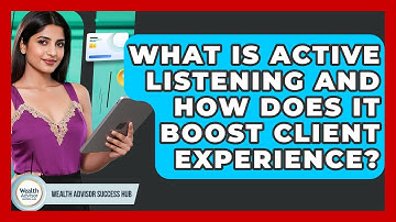 What Is Active Listening And How Does It Boost Client Experience? - Wealth Advisor Success Hub
