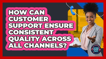 How Can Customer Support Ensure Consistent Quality Across All Channels? - Customer Support Coach