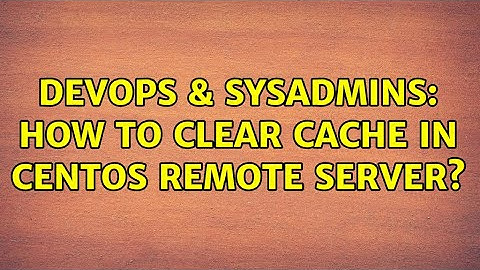DevOps & SysAdmins: How to clear cache in centos remote server?