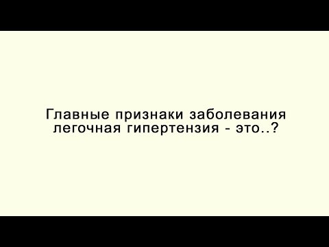 Главные признаки заболевания легочная гипертензия - это..?