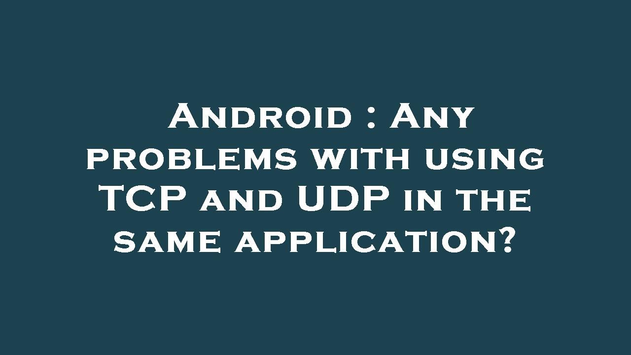 Android : Any problems with using TCP and UDP in the same application ...