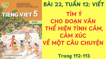 BÀI 22: TÌM Ý CHO ĐOẠN VĂN THỂ HIỆN TÌNH CẢM, CẢM XÚC VỀ MỘT CÂU CHUYỆN TUẦN 12, TRANG 112-113 #viet