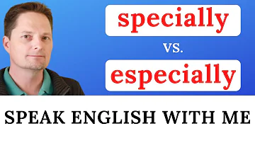 English Vocabulary / Advanced Vocabulary / SPECIALLY vs. ESPECIALLY