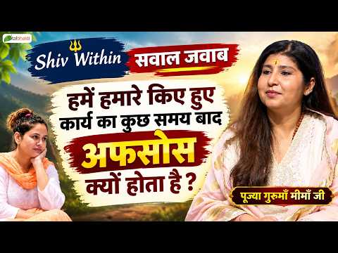 हमें हमारे किए हुए कार्य का कुछ समय बाद अफसोस क्यों होता? | Shivwithin~Sawal Jawab | Guru Meemaa Ji