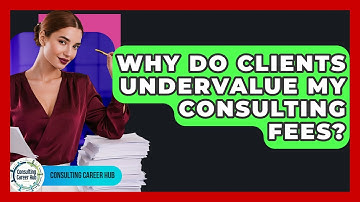 Why Do Clients Undervalue My Consulting Fees? - Consulting Career Hub
