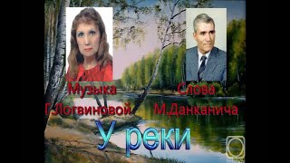 У Реки - Муз И Исполнение Г. Логвиновой Стихи М. Данканича