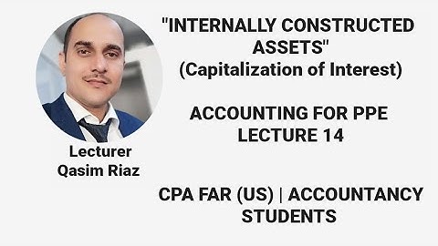 Interest Capitalization | Internally Constructed Assets | Self Constructed Assets | PPE Lec 14