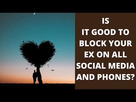 IS IT GOOD TO BLOCK YOUR EX ON ALL SOCIAL MEDIA AND PHONES?