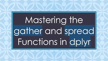 Mastering the gather and spread Functions in dplyr