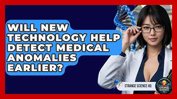 Will New Technology Help Detect Medical Anomalies Earlier? - Strange Science HQ