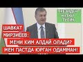 ШАВКАТ МИРЗИЁЕВ: "КИМ МЕНИ АЛДАЙ ОЛАДИ? АХИР МЕН ПАСТДА ЮРГАН ОДАММАН!"