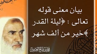 بيان معنى قوله تعالى : ﴿ليلة القدر خير من ألف شهر﴾ - محمد بن صالح العثيمين