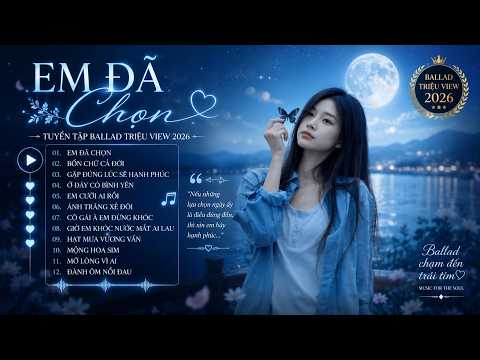 Em Đã Chọn , Điếu Thuốc Đã Tàn Thì Còn Có Nơi Để Gạt  🎼 Nhạc Trẻ Ballad Buồn Sâu Lắng Hay Nhất 2026