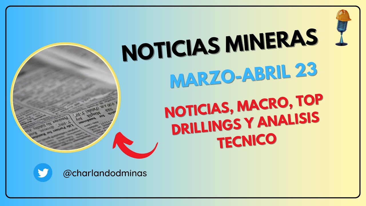 Noticias mineras Marzo Abril 2023, apunte macro, mejores drills y analisis técnico