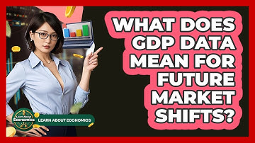 What Does GDP Data Mean For Future Market Shifts? - Learn About Economics