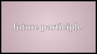 Future participle Meaning