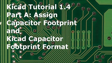 Kicad Tutorial 1.4 Part A Assign Capacitor Footprint and Kicad Capacitor Footprint Format