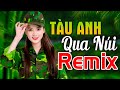 TÀU ANH QUA NÚI REMIX - LK Nhạc Đỏ Cách Mạng Kháng Chiến Remix Bass Căng Bốc Lửa Hào Hùng