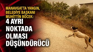 Manavgatta Yangın, Belediye Başkanı Muhittin Böcek: 4 Ayrı Noktada Olması Düşündürücü
