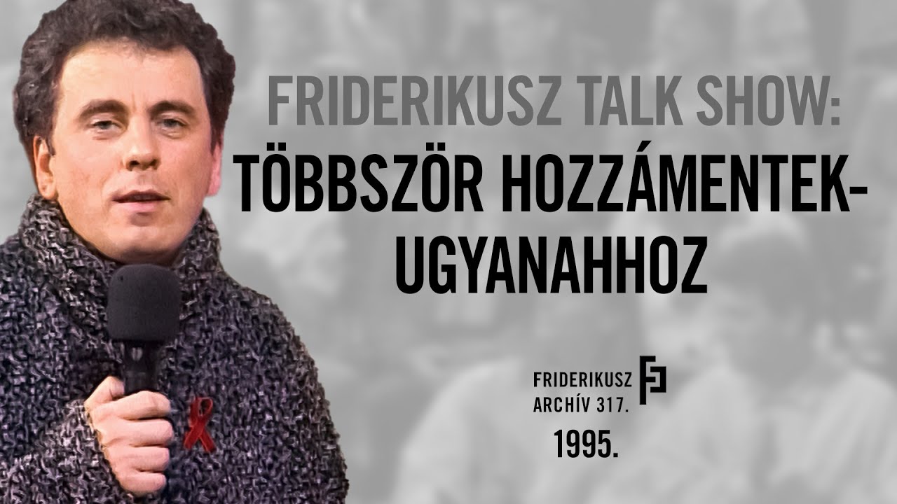 FRIDERIKUSZ TALK SHOW: TÖBBSZÖR HOZZÁMENTEK - UGYANAHHOZ, 1995. /// Friderikusz Archív 317.