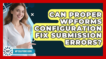 Can Proper WPForms Configuration Fix Submission Errors? - WP Solutions Guru