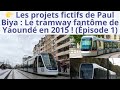 Les projets fictifs de Paul Biya : Le tramway de Yaoundé en 2015 | Boris Bertolt