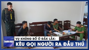 Vụ tấn công trụ sở xã ở Đắk Lắk: Kêu gọi người liên quan ra đầu thú