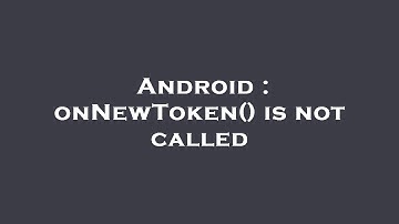 Android : onNewToken() is not called